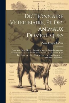 Dictionnaire Veterinaire, Et Des Animaux Domestiques: Contenant Leurs Moeurs, Leurs Caracteres, Leurs Descriptions Anatomiques, La Maniere De Les Nour - Buc'Hoz, Pierre-Joseph