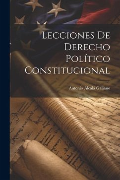 Lecciones De Derecho Político Constitucional - Galiano, Antonio Alcalá