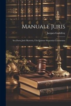Manuale Juris: Seu Parva Juris Mysteria, Ubi Quatuor Sequentia Continentur - (Juriste), Jacques Godefroy