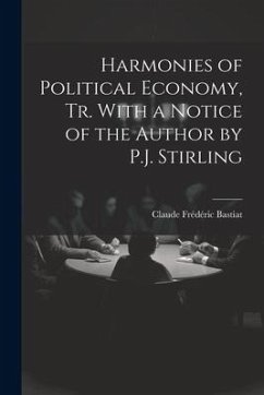 Harmonies of Political Economy, Tr. With a Notice of the Author by P.J. Stirling - Bastiat, Claude Frédéric