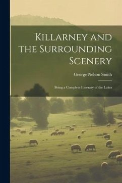 Killarney and the Surrounding Scenery: Being a Complete Itinerary of the Lakes - Smith, George Nelson