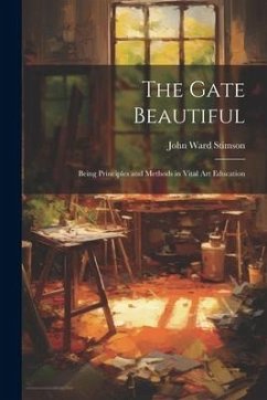 The Gate Beautiful: Being Principles and Methods in Vital Art Education - Stimson, John Ward