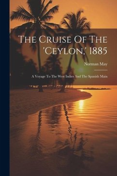 The Cruise Of The 'ceylon, ' 1885: A Voyage To The West Indies And The Spanish Main - May, Norman
