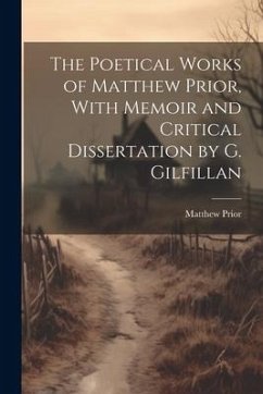The Poetical Works of Matthew Prior, With Memoir and Critical Dissertation by G. Gilfillan - Prior, Matthew