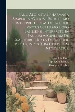 Pauli Aeginetae Pharmaca Simplicia /othone Brunfelsio Interprete. Idem, De Ratione Victus Gulielmo Copo Basiliensi Interprete. In Paulum Aeginetam De - Otto, Brunfels; Guilielmus, Copus; Ulricher, Georgius