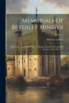 Memorials Of Beverley Minster: The Chapter Act Book Of The Collegiate Church Of S. John Of Beverley, A.d. 1286-1347; Volume 2 - Minster, Beverley