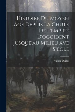 Histoire Du Moyen Âge Depuis La Chute De L'empire D'occident Jusque'au Milieu Xve Siècle - Duruy, Victor