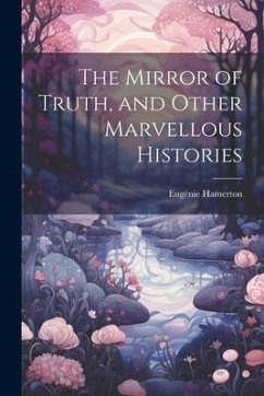 The Mirror of Truth, and Other Marvellous Histories - Hamerton, Eugénie