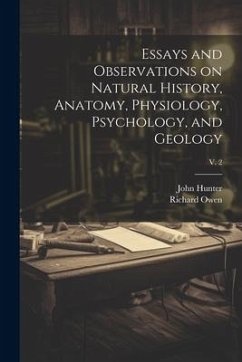 Essays and Observations on Natural History, Anatomy, Physiology, Psychology, and Geology; v. 2 - Hunter, John; Owen, Richard