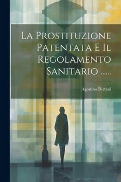 La Prostituzione Patentata E Il Regolamento Sanitario ...... - Bertani, Agostino