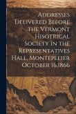 Addresses Delivered Before the Vermont Hisotrical Society in the Representatives Hall, Montepelier October 16,1866