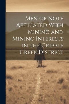Men of Note Affiliated With Mining and Mining Interests in the Cripple Creek District - Anonymous