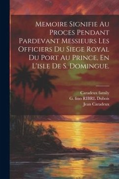 Memoire Signifie Au Proces Pendant Pardevant Messieurs Les Officiers Du Siege Royal Du Port Au Prince, En L'isle De S. Domingue. - De, Saintard Me; Marie, Aubri