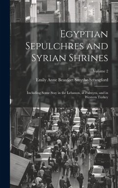 Egyptian Sepulchres and Syrian Shrines: Including Some Stay in the Lebanon, at Palmyra, and in Western Turkey; Volume 2 - Strangford, Emily Anne Beaufort Smythe