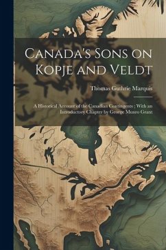 Canada's Sons on Kopje and Veldt: A Historical Account of the Canadian Contingents; With an Introductory Chapter by George Munro Grant - Marquis, Thomas Guthrie