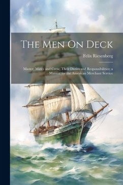 The Men On Deck: Master, Mates and Crew, Their Duties and Responsibilities; a Manual for the American Merchant Service - Riesenberg, Felix