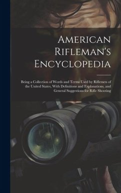 American Rifleman's Encyclopedia: Being a Collection of Words and Terms Used by Riflemen of the United States, With Definitions and Explanations, and - Anonymous