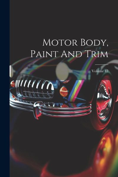 Motor Body, Paint And Trim; Volume 47 Motor Body, Paint And Trim; Volume 47
