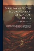 Supplement To The Second Edition Of Acadian Geology: Containing Additional Facts As To The Geological Structure, Fossil Remains, And Mineral Resources