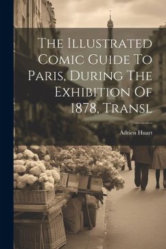 The Illustrated Comic Guide To Paris, During The Exhibition Of 1878, Transl - Huart, Adrien