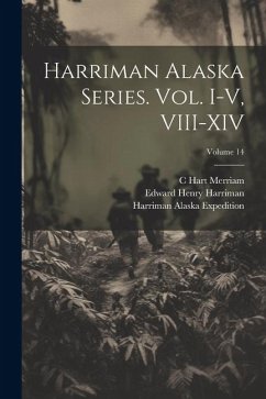 Harriman Alaska Series. vol. I-V, VIII-XIV; Volume 14 - Institution, Smithsonian; Harriman, Edward Henry; Merriam, C. Hart