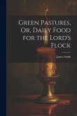 Green Pastures, Or, Daily Food for the Lord's Flock