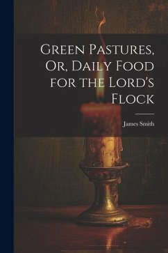 Green Pastures, Or, Daily Food for the Lord's Flock - Smith, James