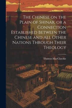 The Chinese on the Plain of Shinar, or a Connection Established Between the Chinese and all Other Nations Through Their Theology - Macclatchie, Thomas