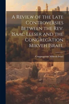 A Review of the Late Controversies Between the Rev. Isaac Leeser and the Congregation Mikveh Israel