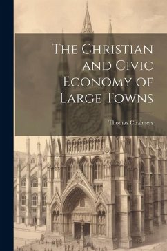 The Christian and Civic Economy of Large Towns - Chalmers, Thomas