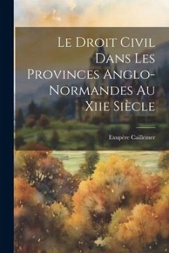 Le Droit Civil Dans Les Provinces Anglo-Normandes Au Xiie Siècle - Caillemer, Exupère