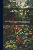 Class-book of Botany: Being Outlines of the Structure, Physiology, and Classification of Plants; With a Flora of the United States and Canad