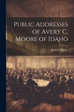 Public Addresses of Avery C. Moore of Idaho - Moore, Avery C.