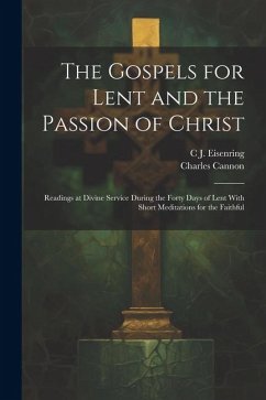 The Gospels for Lent and the Passion of Christ: Readings at Divine Service During the Forty Days of Lent With Short Meditations for the Faithful - Eisenring, C. J.; Cannon, Charles