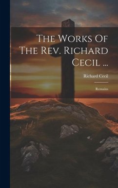 The Works Of The Rev. Richard Cecil ...: Remains - Cecil, Richard