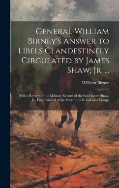 General William Birney's Answer to Libels Clandestinely Circulated by James Shaw, Jr. ...: With a Review of the Military Record of the Said James Shaw - Birney, William