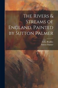 The Rivers & Streams of England, Painted by Sutton Palmer - Palmer, Sutton; Bradley, A. G.