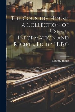 The Country House, a Collection of Useful Information and Recipes, Ed. by I.E.B.C - House, Country