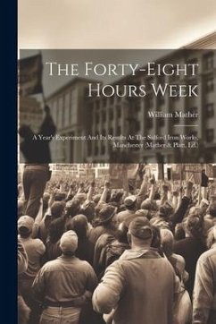 The Forty-eight Hours Week: A Year's Experiment And Its Results At The Salford Iron Works, Manchester (mather & Platt, Ld.) - Mather, William