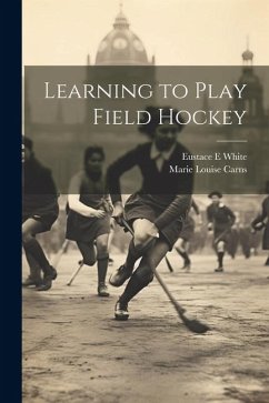 Learning to Play Field Hockey - White, Eustace E.; Carns, Marie Louise