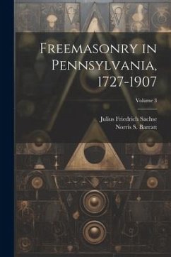 Freemasonry in Pennsylvania, 1727-1907; Volume 3 - Sachse, Julius Friedrich; Barratt, Norris S.