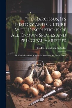 The Narcissus, Its History and Culture With Descriptions of All Known Species and Principal Varieties: To Which Is Added, a Scientific Review of the E - Burbidge, Frederick William