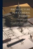 Architecture For General Readers: A Short Treatise On The Principles And Motives Of Architectural Design. With A Historical Sketch