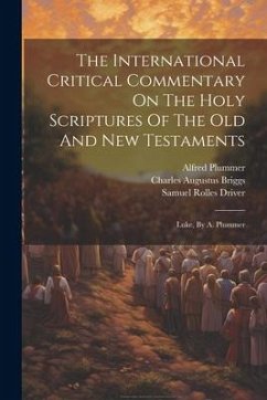 The International Critical Commentary On The Holy Scriptures Of The Old And New Testaments: Luke, By A. Plummer - Briggs, Charles Augustus; Plummer, Alfred