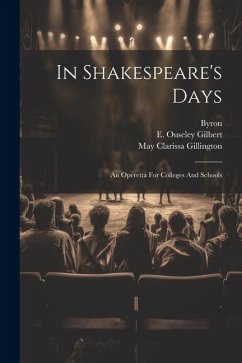 In Shakespeare's Days: An Operetta For Colleges And Schools - Gilbert, E. Ouseley; Byron