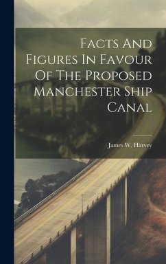 Facts And Figures In Favour Of The Proposed Manchester Ship Canal - Harvey, James W.