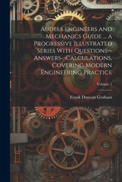 Audels Engineers and Mechanics Guide ... a Progressive Illustrated Series With Questions--answers--calculations, Covering Modern Engineering Practice; - Graham, Frank Duncan