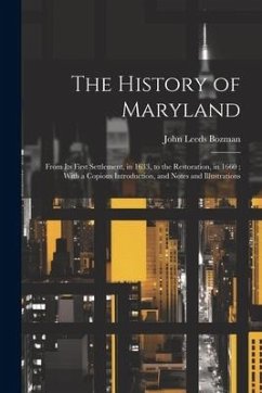 The History of Maryland: From Its First Settlement, in 1633, to the Restoration, in 1660; With a Copious Introduction, and Notes and Illustrati - Bozman, John Leeds