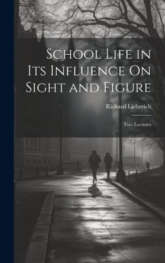 School Life in Its Influence On Sight and Figure: Two Lectures - Liebreich, Richard