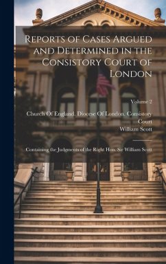 Reports of Cases Argued and Determined in the Consistory Court of London: Containing the Judgments of the Right Hon. Sir William Scott; Volume 2 - Scott, William